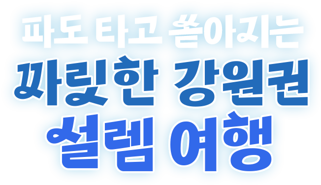 파도타고 쏱아지는 짜릿한 강원권 설렘여행